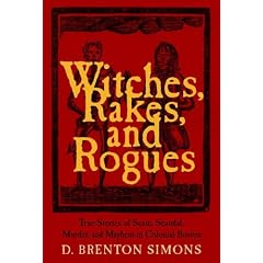 Witches, Rakes, and Rogues: True Stories of Scam, Scandal, Murder, and Mayhem in Boston, 1630-1775