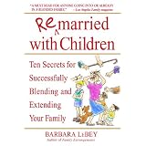 Remarried with Children: Ten Secrets for Successfully Blending and Extending Your Family