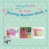 My First Sewing Machine Book: Learn To Sew: Kids