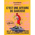C'est une affaire de saucisse = es geht um die Wurst: Mille et une expressions pour apprendre l'allemand