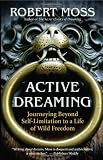 Active Dreaming: Journeying Beyond Self-Limitation to a Life of Wild Freedom