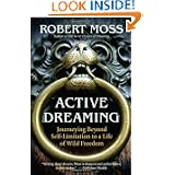 Active Dreaming: Journeying Beyond Self-Limitation to a Life of Wild Freedom by Robert Moss