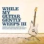 While My Guitar Gently Weeps III