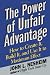 The Power of Unfair Advantage: How to Create It, Build it, and Use It to Maximum Effect