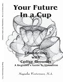 Your Future In a Cup: Channeling with Coffee Grounds - A Beginner's Guide to Divination