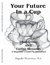 Your Future In a Cup: Channeling with Coffee Grounds - A Beginner's Guide to Divination