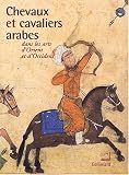 Chevaux et cavaliers arabes dans les arts d\'Orient et d\'Occident : Exposition présentée à l\'Institut du Monde Arabe du 26 novembre 2002 au 30 mars 2003