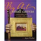 Big Art, Small Canvas: Paint Easier, Faster and Better with Small Oils by Joyce Washor