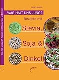 Was hält uns jung?: Rezepte mit Stevia, Soja und Dinkel