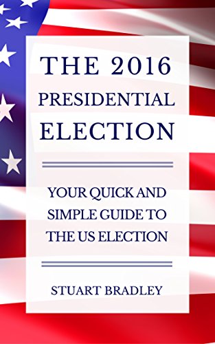 The 2016 Presidential Election: Your Quick and Simple Guide to the US Election