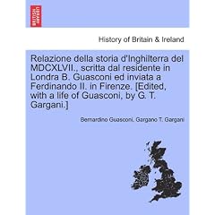 Relazione Della Storia D'Inghilterra del MDCXLVII., Scritta Dal Residente in Londra B. Guasconi Ed Inviata a Ferdinando II. in Firenze. [Edited, with