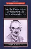 Neville Chamberlain, Appeasement and the British Road to War (New Frontiers in History)