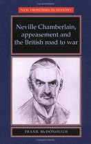 Neville Chamberlain, Appeasement and the British Road to War (New Frontiers in History)