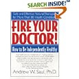 Fire Your Doctor! How to Be Independently Healthy by Andrew, Ph.D. Saul