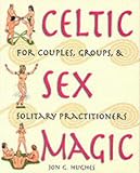 Celtic Sex Magic: For Couples, Groups and Solitary Practitioners