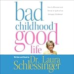 Bad Childhood, Good Life: How to Blossom and Thrive in Spite of an Unhappy Childhood | Laura Schlessinger