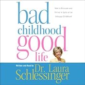 Bad Childhood, Good Life: How to Blossom and Thrive in Spite of an Unhappy Childhood | [Laura Schlessinger]