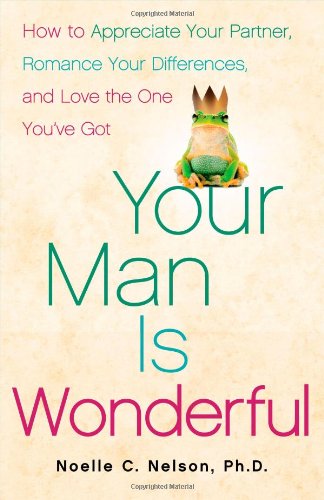 Your Man is Wonderful: How to Appreciate Your Partner, Romance Your Differences, and Love the One You've Got