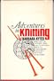 Adventures in Knitting:  More Than 100 Patterns, From Easy to Intricate