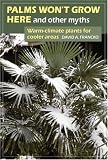 Palms Won't Grow Here and Other Myths: Warm-Climate Plants for Cooler Areas by David A. Francko