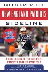Tales from the New England Patriots Sideline: A Collection of the Greatest Patriots Stories Ever Told