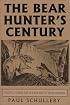 The Bear Hunter's Century: Profiles from the Golden Age of Bear Hunting