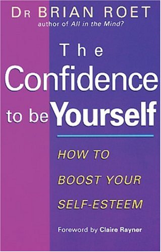 The Confidence to be Yourself: How to Boost Your Self-esteem