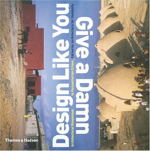 Design Like You Give a Damn: Architectural Reponses to Humanitarian Crises