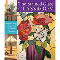 The Stained Glass Classroom: Projects Using Copper Foil, Lead and Mosaic Techniques
