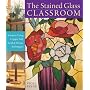 The Stained Glass Classroom: Projects Using Copper Foil, Lead and Mosaic Techniques