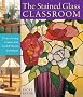 The Stained Glass Classroom: Projects Using Copper Foil, Lead and Mosaic Techniques