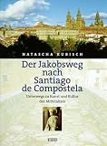 Der Jakobsweg nach Santiago de Compostela: Unterwegs zu Kunst und Kultur des Mittelalters - Natascha Kubisch