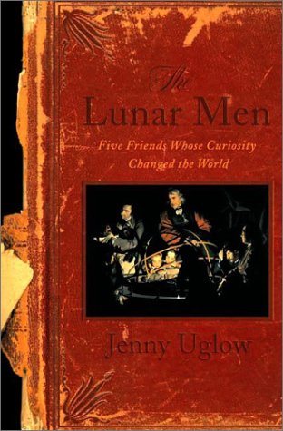 The Lunar Men: Five Friends Whose Curiosity Changed the World, by Jenny Uglow