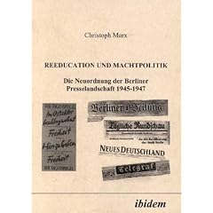 Reeducation und Machtpolitik. Die Neuordnung der Berliner Presselandschaft 1945-1947