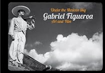 Gabriel Figueroa: Under the Mexican Sky: Art and Film Gabriel Figueroa: Under the Mexican Sky: Art and Film