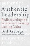 Authentic Leadership: Rediscovering the Secrets to Creating Lasting Value (J-B Warren Bennis Series)