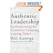 Authentic Leadership: Rediscovering the Secrets to Creating Lasting Value