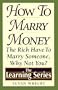 How to Marry Money: The Rich Have to Marry Someone-Why Not You (The Learning Series)