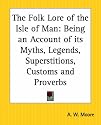 The Folk Lore Of The Isle Of Man: Being An Account Of Its Myths, Legends, Superstitions, Customs And Proverbs