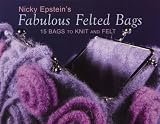 Nicky Epsteins Fabulous Felted Bags: 15 Bags to Knit And Felt