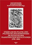 Symbolische Politik und politische Zeichensysteme im Zeitalter der franz&ouml;sischen Revolutionen (1789-1848) - Wolfgang Cillessen, Valerie Mainz, Antje von Ungern-Sternberg, Johannes Myssok, Natalie Scholz, Klaus Deinet, Gudrun Gersmann