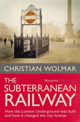 The Subterranean Railway: How the London Underground Was Built and How it Changed the City Forever