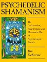 Psychedelic Shamanism: The Cultivation, Preparation & Shamanic Use of Psychoactive Plants