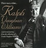 There Was a Time...: Ralph Vaughan Williams - A Pictonal Journey from the Collection of Ursula Vaughan Williams