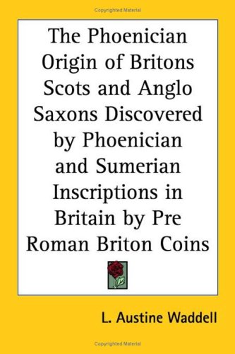 The Phoenician Origin of Britons Scots and Anglo Saxons Discovered by Phoenician and Sumerian Inscriptions in Britain by Pre Roman Briton Coins