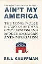 Ain't My America: The Long, Noble History of Antiwar Conservatism and Middle-American Anti-Imperialism (American Empire Project)
