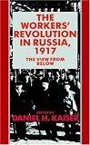 The Workers' Revolution In Russia, 1917 : The View From  Below