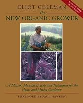 The New Organic Grower: A Master's Manual of Tools and Techniques for the Home and Market Gardener (A gardener's supply book)