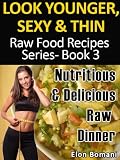 Look Younger, Sexy & Thin Raw Food Recipes Series-Book 3,Nutritious & Delicious Raw Dinner Recipes