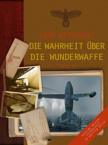 Die Wahrheit über die Wunderwaffe, Teil 1: Geheime Waffentechnologie im Dritten Reich (German Edition)